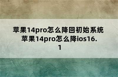 苹果14pro怎么降回初始系统 苹果14pro怎么降ios16.1